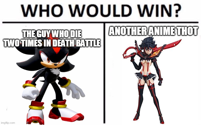 the second episode of death battle in 2021 | ANOTHER ANIME THOT; THE GUY WHO DIE TWO TIMES IN DEATH BATTLE | image tagged in memes,who would win,shadow the hedgehog,anime girl,death battle,anime meme | made w/ Imgflip meme maker