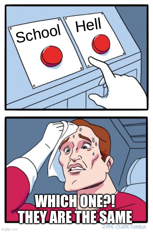 Two buttons | Hell; School; WHICH ONE?! THEY ARE THE SAME | image tagged in memes,two buttons | made w/ Imgflip meme maker