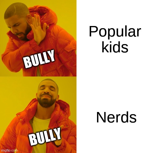 Drake Hotline Bling | Popular kids; BULLY; Nerds; BULLY | image tagged in memes,drake hotline bling | made w/ Imgflip meme maker