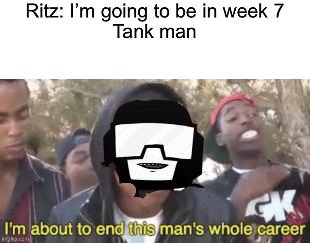 Yay tankman in week 7 | Ritz: I’m going to be in week 7
Tank man | image tagged in blank white template,i m about to end this man s whole career,friday night funkin | made w/ Imgflip meme maker