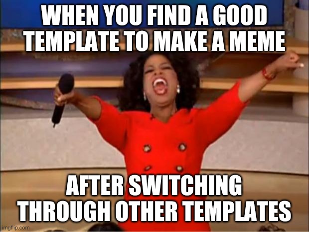 Oprah You Get A Meme | WHEN YOU FIND A GOOD TEMPLATE TO MAKE A MEME; AFTER SWITCHING THROUGH OTHER TEMPLATES | image tagged in memes,oprah you get a | made w/ Imgflip meme maker
