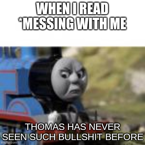 WHEN I READ *MESSING WITH ME THOMAS HAS NEVER SEEN SUCH BULLSHIT BEFORE | made w/ Imgflip meme maker