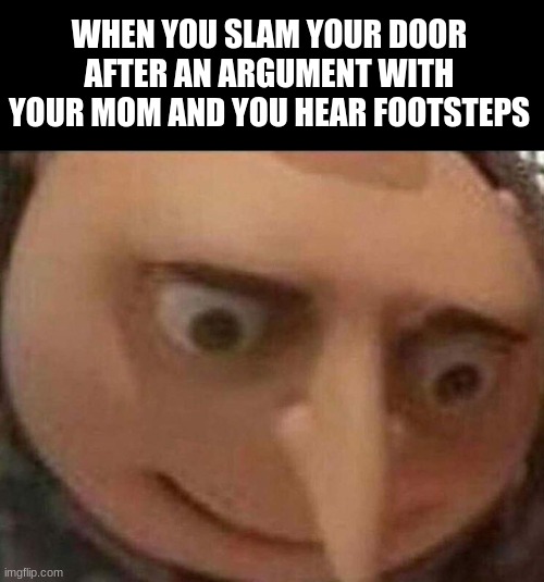 lol | WHEN YOU SLAM YOUR DOOR AFTER AN ARGUMENT WITH YOUR MOM AND YOU HEAR FOOTSTEPS | image tagged in gru oh shit,gru,despicable me,memes,funny memes,mom | made w/ Imgflip meme maker