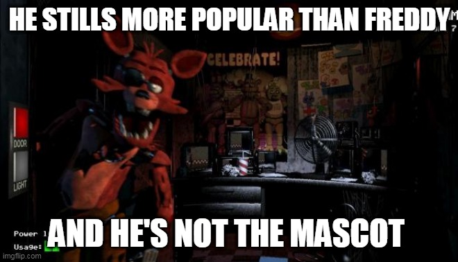 sorry foxie | HE STILLS MORE POPULAR THAN FREDDY; AND HE'S NOT THE MASCOT | image tagged in foxy five nights at freddy's,five nights at freddys,five nights at freddy's,foxy,fnaf | made w/ Imgflip meme maker