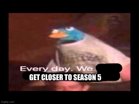 everyday we stray further from god  | GET CLOSER TO SEASON 5 | image tagged in everyday we stray further from god | made w/ Imgflip meme maker
