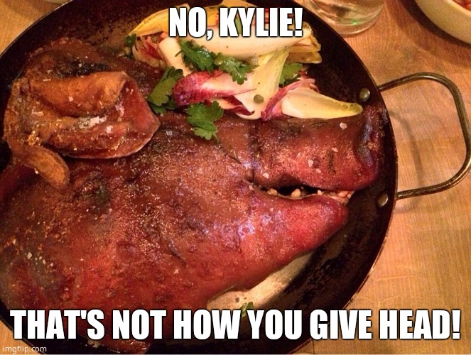 roasted pig head | NO, KYLIE! THAT'S NOT HOW YOU GIVE HEAD! | image tagged in roasted pig head | made w/ Imgflip meme maker
