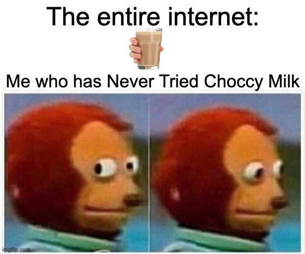 this is gonna get a lot of downvotes | The entire internet:; Me who has Never Tried Choccy Milk | image tagged in memes,monkey puppet | made w/ Imgflip meme maker