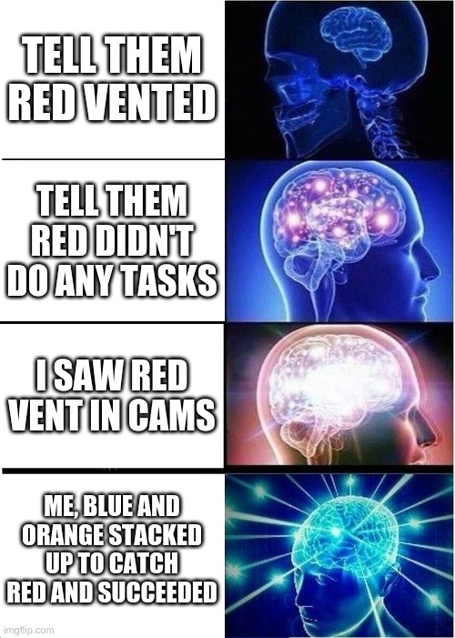 Expanding Brain Meme | TELL THEM RED VENTED; TELL THEM RED DIDN'T DO ANY TASKS; I SAW RED VENT IN CAMS; ME, BLUE AND ORANGE STACKED UP TO CATCH RED AND SUCCEEDED | image tagged in memes,expanding brain,among us | made w/ Imgflip meme maker