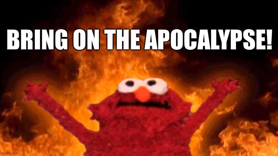 elmo fire | BRING ON THE APOCALYPSE! | image tagged in elmo fire | made w/ Imgflip meme maker