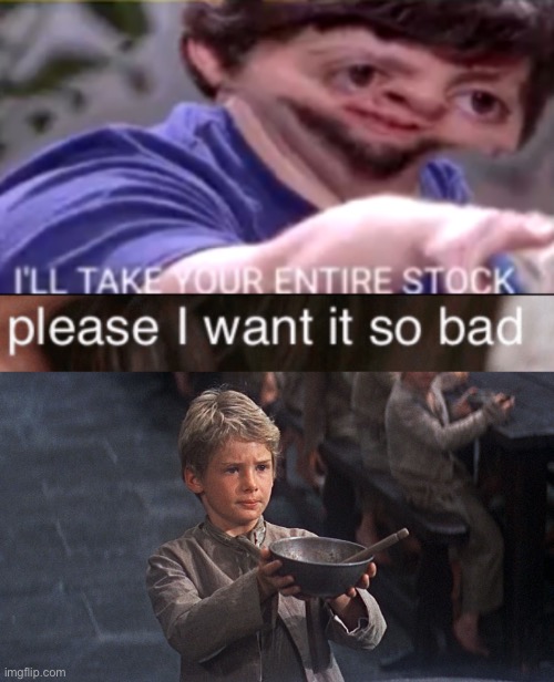 image tagged in i will take your entire stock,please i want it so bad,please sir | made w/ Imgflip meme maker