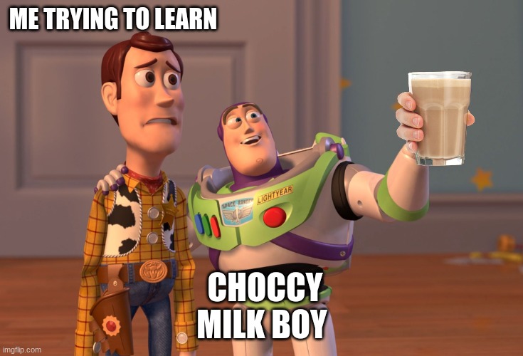 X, X Everywhere Meme | ME TRYING TO LEARN; CHOCCY MILK BOY | image tagged in memes,x x everywhere | made w/ Imgflip meme maker