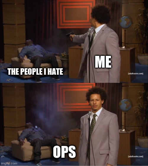 ops | ME; THE PEOPLE I HATE; OPS | image tagged in memes,who killed hannibal | made w/ Imgflip meme maker
