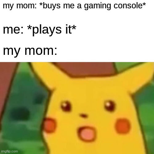 Surprised Pikachu | my mom: *buys me a gaming console*; me: *plays it*; my mom: | image tagged in memes,surprised pikachu | made w/ Imgflip meme maker