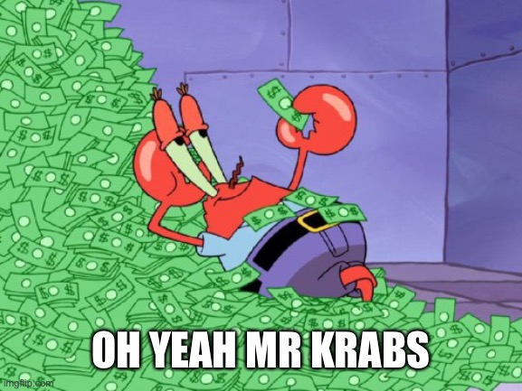mr krabs money | OH YEAH MR KRABS | image tagged in mr krabs money | made w/ Imgflip meme maker