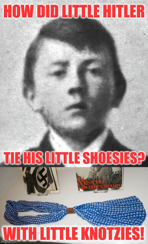 HOW DID LITTLE HITLER; TIE HIS LITTLE SHOESIES? WITH LITTLE KNOTZIES! | image tagged in hitler nazi neck tie swastika knotze,slipknot,shoes,dark humor,i did nazi that coming,conservative hypocrisy | made w/ Imgflip meme maker