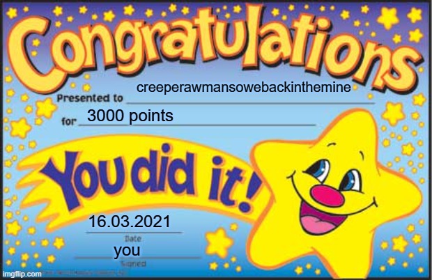 it took 4 DAYS!!!!!! YES 4 FRUKING DAYS!!! | creeperawmansowebackinthemine; 3000 points; 16.03.2021; you | image tagged in memes,happy star congratulations | made w/ Imgflip meme maker