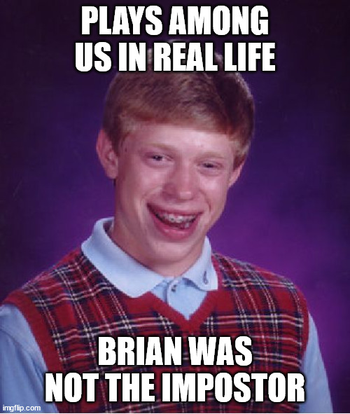 better luck next time | PLAYS AMONG US IN REAL LIFE; BRIAN WAS NOT THE IMPOSTOR | image tagged in memes,bad luck brian | made w/ Imgflip meme maker