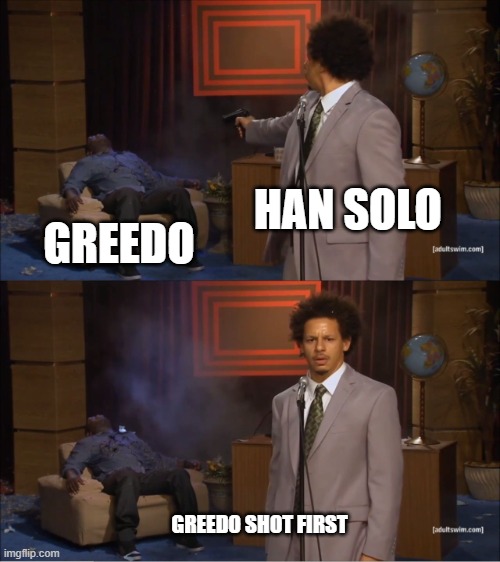 Han shot first | HAN SOLO; GREEDO; GREEDO SHOT FIRST | image tagged in memes,who killed hannibal,star wars,han shot first | made w/ Imgflip meme maker