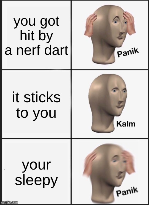 Panik Kalm Panik Meme | you got hit by a nerf dart; it sticks to you; your sleepy | image tagged in memes,panik kalm panik | made w/ Imgflip meme maker