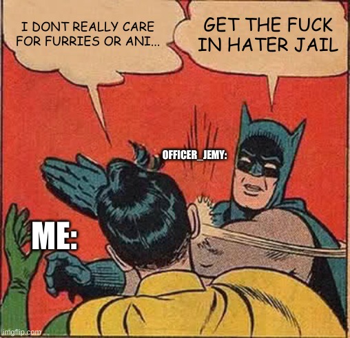 Batman Slapping Robin Meme | I DONT REALLY CARE FOR FURRIES OR ANI... GET THE FUCK IN HATER JAIL ME: OFFICER_JEMY: | image tagged in memes,batman slapping robin | made w/ Imgflip meme maker
