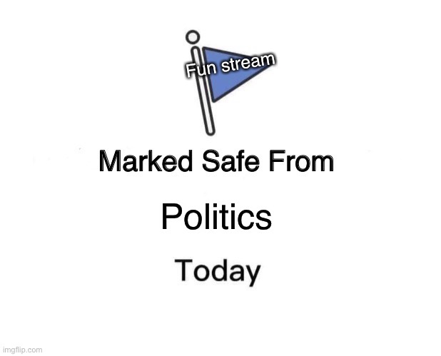 Marked Safe From Meme | Fun stream; Politics | image tagged in memes,marked safe from | made w/ Imgflip meme maker