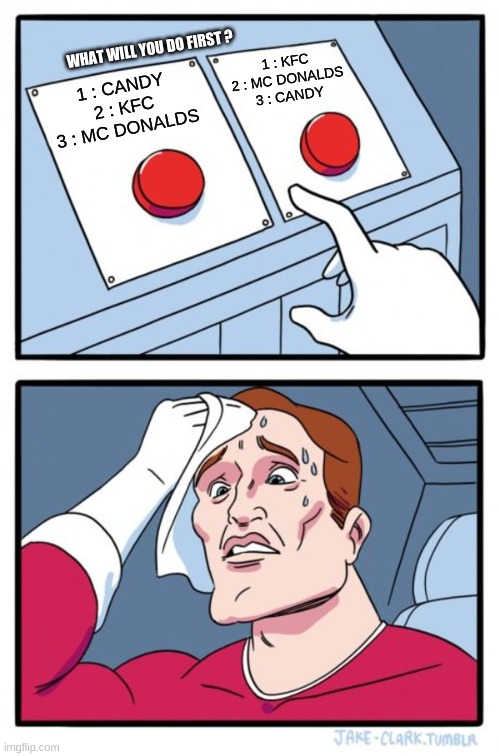 Two Buttons | WHAT WILL YOU DO FIRST ? 1 : KFC
2 : MC DONALDS
3 : CANDY; 1 : CANDY
2 : KFC
3 : MC DONALDS | image tagged in memes,two buttons | made w/ Imgflip meme maker