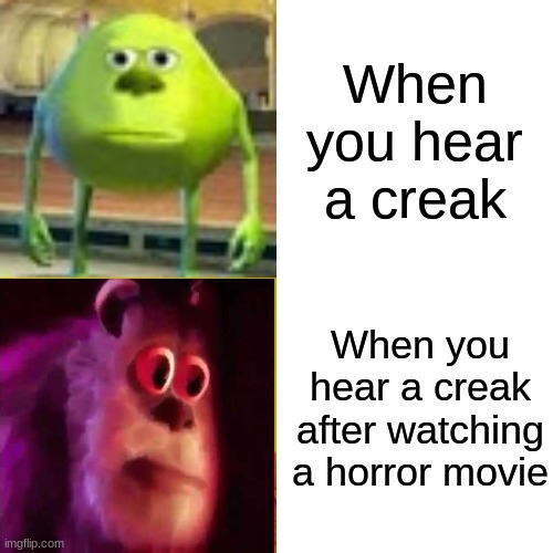 so tru tho | When you hear a creak; When you hear a creak after watching a horror movie | image tagged in memes,funny memes,bruh moment,lol,barney will eat all of your delectable biscuits | made w/ Imgflip meme maker