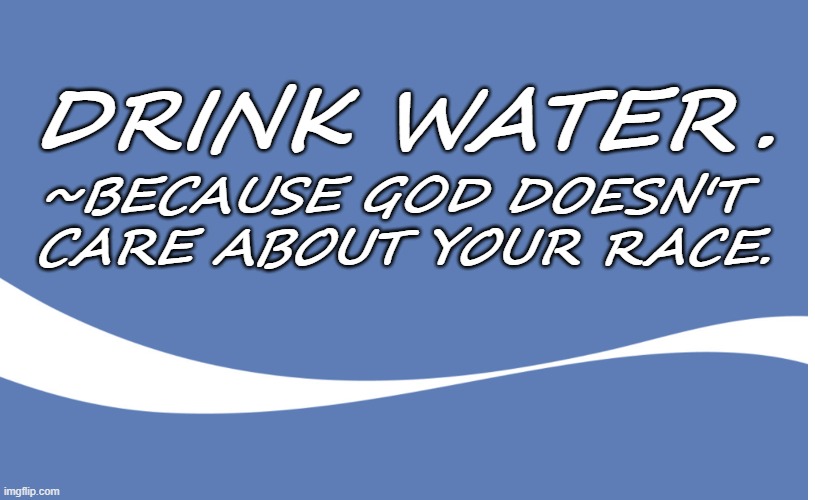 Drink Water | DRINK WATER. ~BECAUSE GOD DOESN'T 
CARE ABOUT YOUR RACE. | image tagged in woke coke,water,water bottle | made w/ Imgflip meme maker