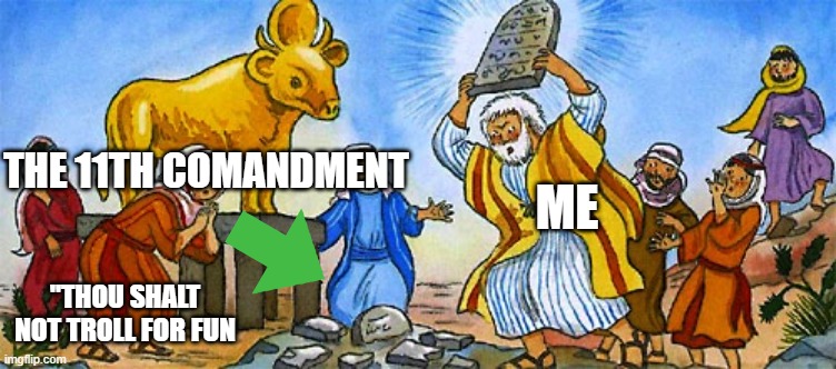 The 11th Commandment | THE 11TH COMANDMENT; ME; "THOU SHALT NOT TROLL FOR FUN | image tagged in moses golden calf ten commandments | made w/ Imgflip meme maker