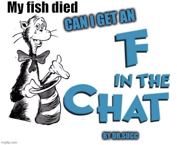 My streams are in the comments, go check them out | My fish died | image tagged in can i get an f in the chat,fish died,f in the chat,streams in comments,aqua the fish,pet died | made w/ Imgflip meme maker