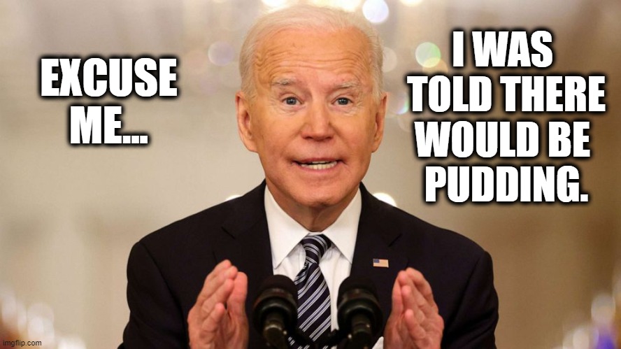 Jell-o for brains | I WAS 
TOLD THERE
WOULD BE 
PUDDING. EXCUSE ME... | image tagged in joe biden,memes | made w/ Imgflip meme maker