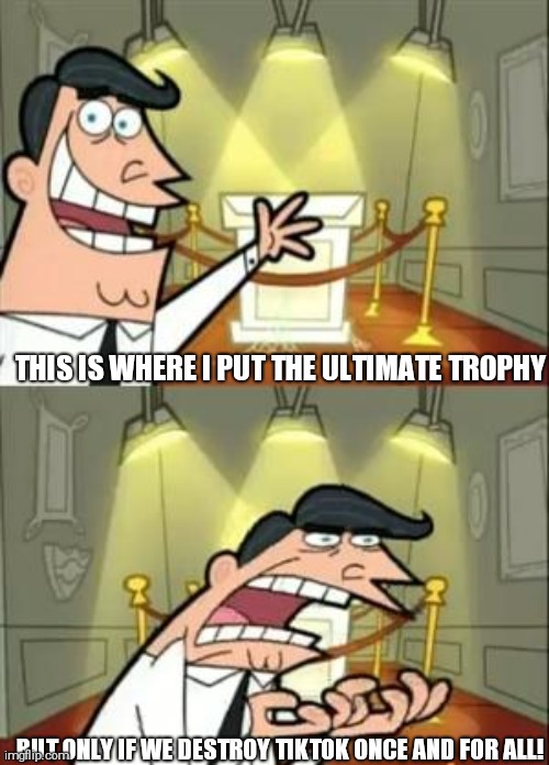 the ultimate trophy, Pt 1 | THIS IS WHERE I PUT THE ULTIMATE TROPHY; BUT ONLY IF WE DESTROY TIKTOK ONCE AND FOR ALL! | image tagged in memes,this is where i'd put my trophy if i had one | made w/ Imgflip meme maker