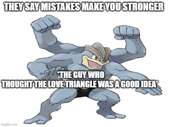 the love triangle was stupid pt 2 | *THE GUY WHO THOUGHT THE LOVE TRIANGLE WAS A GOOD IDEA*; THEY SAY MISTAKES MAKE YOU STRONGER | image tagged in total drama | made w/ Imgflip meme maker