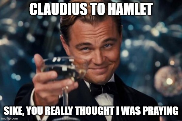 Sike | CLAUDIUS TO HAMLET; SIKE, YOU REALLY THOUGHT I WAS PRAYING | image tagged in memes,leonardo dicaprio cheers | made w/ Imgflip meme maker