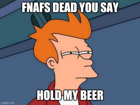 Futurama Fry | FNAFS DEAD YOU SAY; HOLD MY BEER | image tagged in memes,futurama fry | made w/ Imgflip meme maker