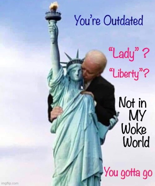 Antiquated Concepts Cancelled  ~    <neverwoke> | You’re Outdated; “Lady” ? “Liberty”? Not in 
MY 
Woke 
World; You gotta go | image tagged in statue of liberty,biden,woke bullshit,dumbocrats,progressive,anti american | made w/ Imgflip meme maker