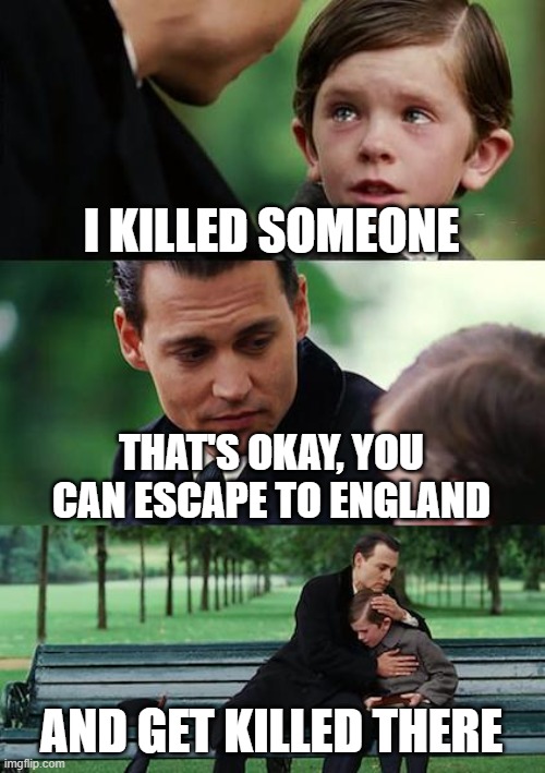 Hamlet | I KILLED SOMEONE; THAT'S OKAY, YOU CAN ESCAPE TO ENGLAND; AND GET KILLED THERE | image tagged in memes,finding neverland | made w/ Imgflip meme maker