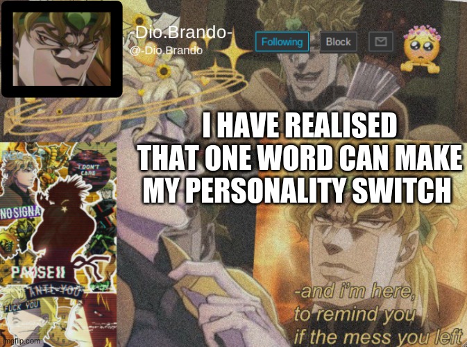 . | I HAVE REALISED THAT ONE WORD CAN MAKE MY PERSONALITY SWITCH | image tagged in dio temp 2 | made w/ Imgflip meme maker