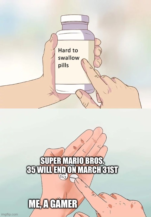 Hard To Swallow Pills | SUPER MARIO BROS. 35 WILL END ON MARCH 31ST; ME, A GAMER | image tagged in memes,hard to swallow pills | made w/ Imgflip meme maker