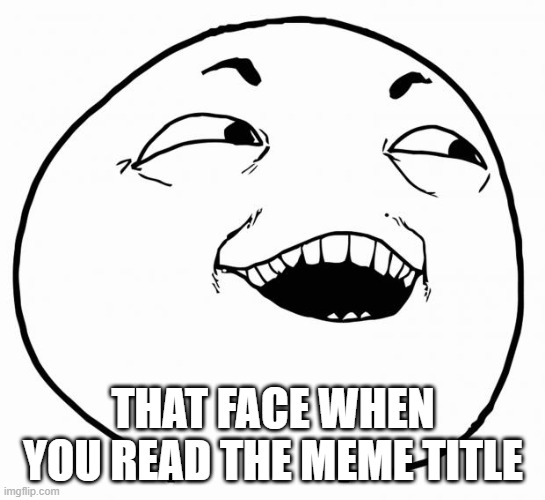 i see what you did there | THAT FACE WHEN YOU READ THE MEME TITLE | image tagged in i see what you did there | made w/ Imgflip meme maker