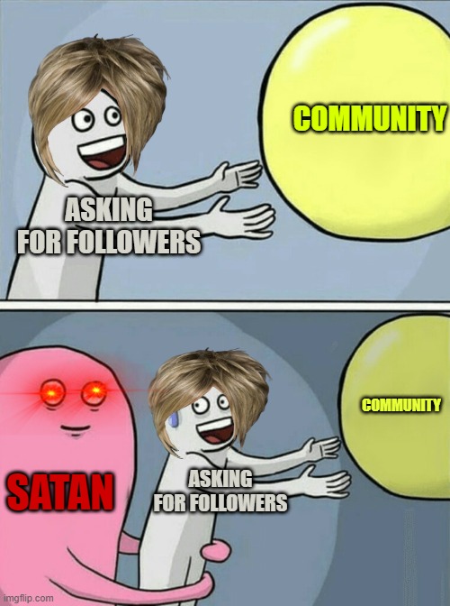 facs | COMMUNITY; ASKING FOR FOLLOWERS; COMMUNITY; SATAN; ASKING FOR FOLLOWERS | image tagged in memes,running away balloon | made w/ Imgflip meme maker