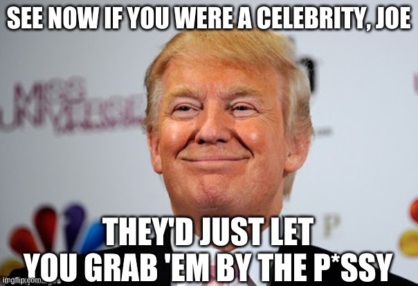 Donald trump approves | SEE NOW IF YOU WERE A CELEBRITY, JOE THEY'D JUST LET YOU GRAB 'EM BY THE P*SSY | image tagged in donald trump approves | made w/ Imgflip meme maker