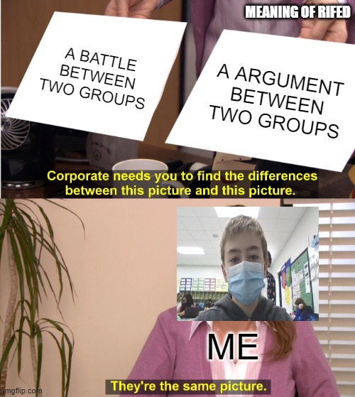They're The Same Picture | MEANING OF RIFED; A BATTLE BETWEEN TWO GROUPS; A ARGUMENT BETWEEN TWO GROUPS; ME | image tagged in memes,they're the same picture | made w/ Imgflip meme maker