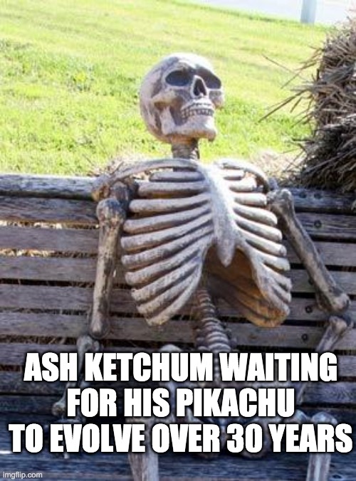 Waiting Skeleton | ASH KETCHUM WAITING FOR HIS PIKACHU TO EVOLVE OVER 30 YEARS | image tagged in memes,waiting skeleton | made w/ Imgflip meme maker