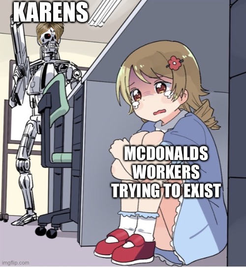 Anime Girl Hiding from Terminator | KARENS; MCDONALDS WORKERS TRYING TO EXIST | image tagged in anime girl hiding from terminator,karen,mcdonalds | made w/ Imgflip meme maker