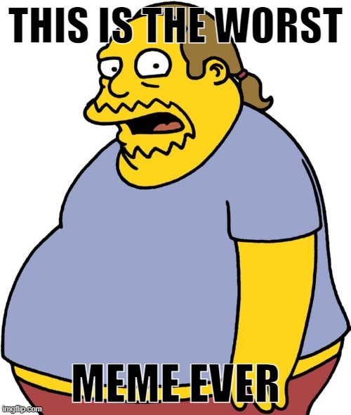 Comic Book Guy Meme | THIS IS THE WORST; MEME EVER | image tagged in memes,comic book guy | made w/ Imgflip meme maker