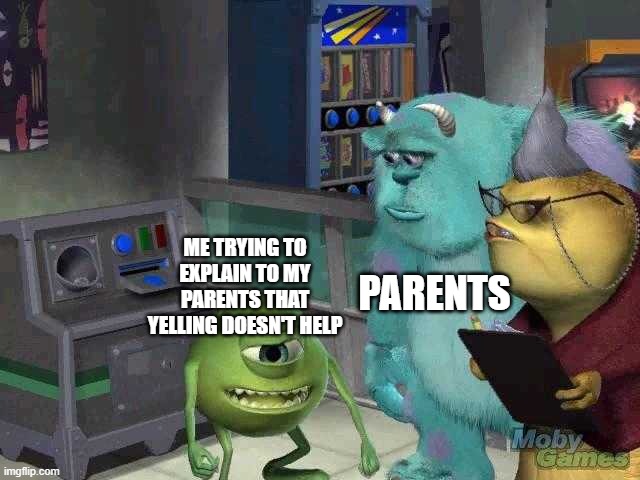 Mike wazowski trying to explain | PARENTS; ME TRYING TO EXPLAIN TO MY PARENTS THAT YELLING DOESN'T HELP | image tagged in mike wazowski trying to explain | made w/ Imgflip meme maker