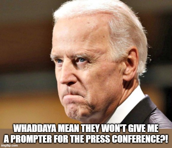 Biden P.O.ed | WHADDAYA MEAN THEY WON'T GIVE ME A PROMPTER FOR THE PRESS CONFERENCE?! | image tagged in biden p o ed | made w/ Imgflip meme maker