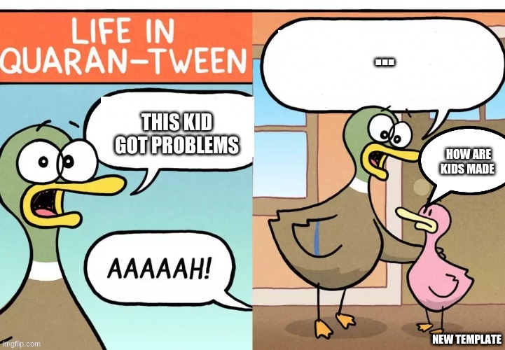 Life in Quaran-Tween | ... THIS KID GOT PROBLEMS; HOW ARE KIDS MADE | image tagged in life in quaran-tween | made w/ Imgflip meme maker