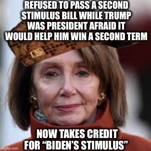 NEVER FORGET | REFUSED TO PASS A SECOND STIMULUS BILL WHILE TRUMP WAS PRESIDENT AFRAID IT WOULD HELP HIM WIN A SECOND TERM; NOW TAKES CREDIT FOR “BIDEN’S STIMULUS” | image tagged in nancy pelosi,good old nancy pelosi,democratic party,joe biden,funny memes,democrats | made w/ Imgflip meme maker
